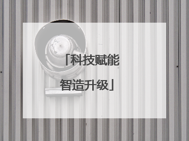 科技赋能 智造升级